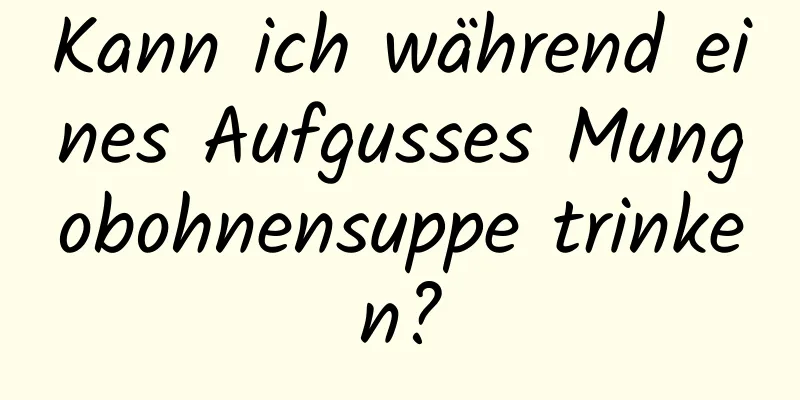 Kann ich während eines Aufgusses Mungobohnensuppe trinken?