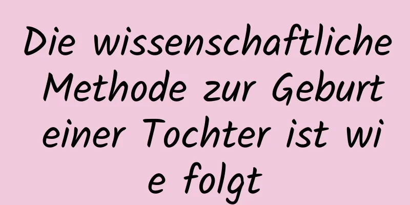 Die wissenschaftliche Methode zur Geburt einer Tochter ist wie folgt