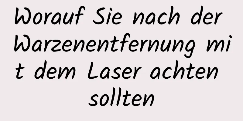 Worauf Sie nach der Warzenentfernung mit dem Laser achten sollten