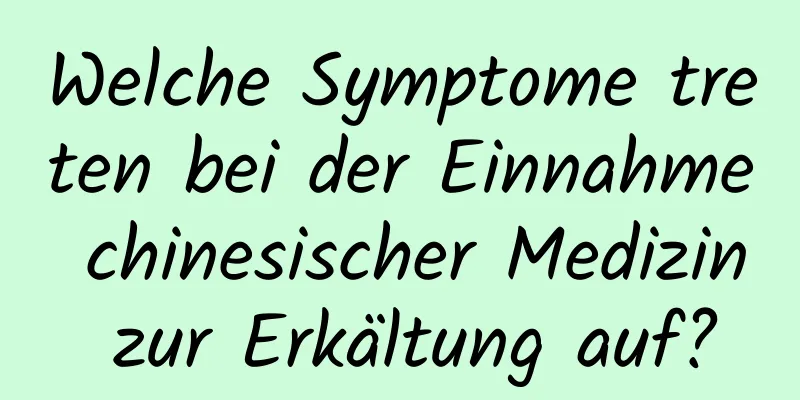 Welche Symptome treten bei der Einnahme chinesischer Medizin zur Erkältung auf?