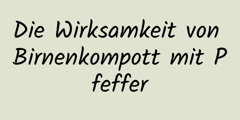 Die Wirksamkeit von Birnenkompott mit Pfeffer