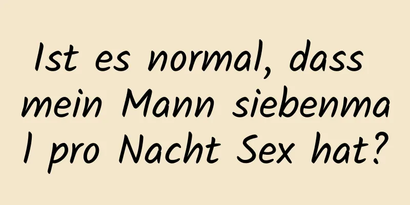 Ist es normal, dass mein Mann siebenmal pro Nacht Sex hat?