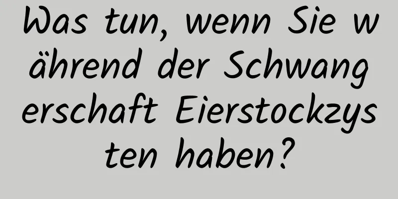 Was tun, wenn Sie während der Schwangerschaft Eierstockzysten haben?