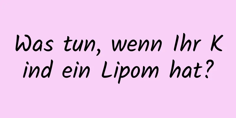 Was tun, wenn Ihr Kind ein Lipom hat?