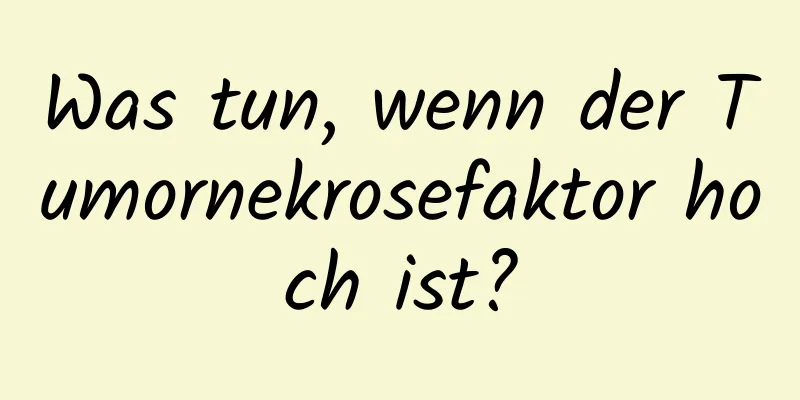 Was tun, wenn der Tumornekrosefaktor hoch ist?