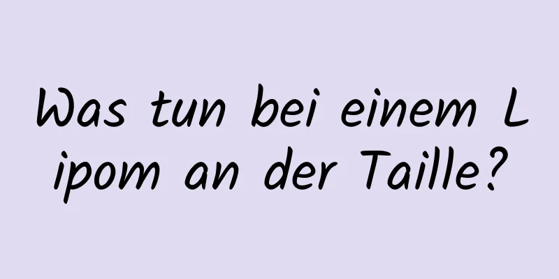 Was tun bei einem Lipom an der Taille?