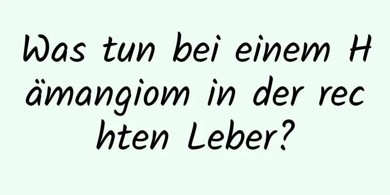 Was tun bei einem Hämangiom in der rechten Leber?