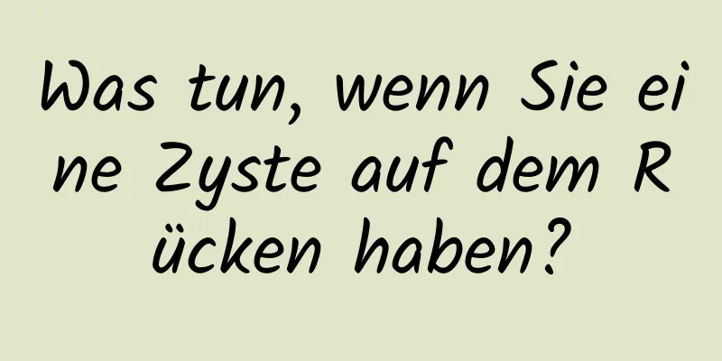 Was tun, wenn Sie eine Zyste auf dem Rücken haben?