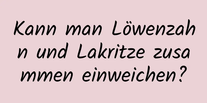 Kann man Löwenzahn und Lakritze zusammen einweichen?