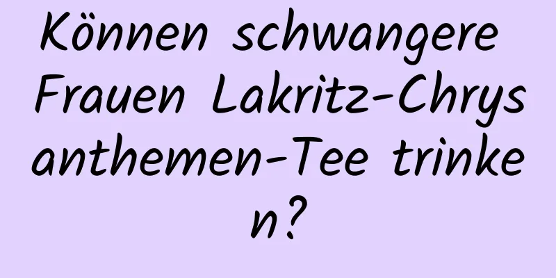 Können schwangere Frauen Lakritz-Chrysanthemen-Tee trinken?