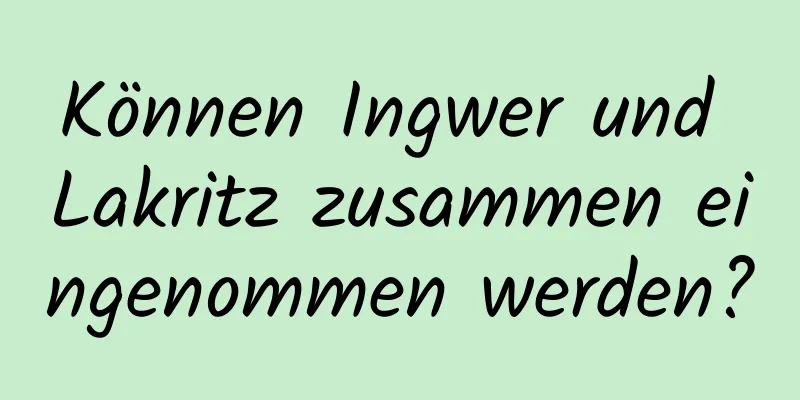 Können Ingwer und Lakritz zusammen eingenommen werden?