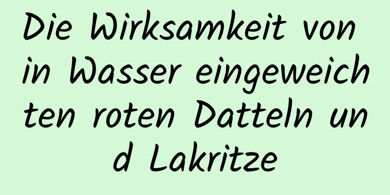 Die Wirksamkeit von in Wasser eingeweichten roten Datteln und Lakritze