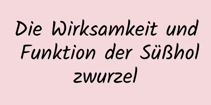 Die Wirksamkeit und Funktion der Süßholzwurzel