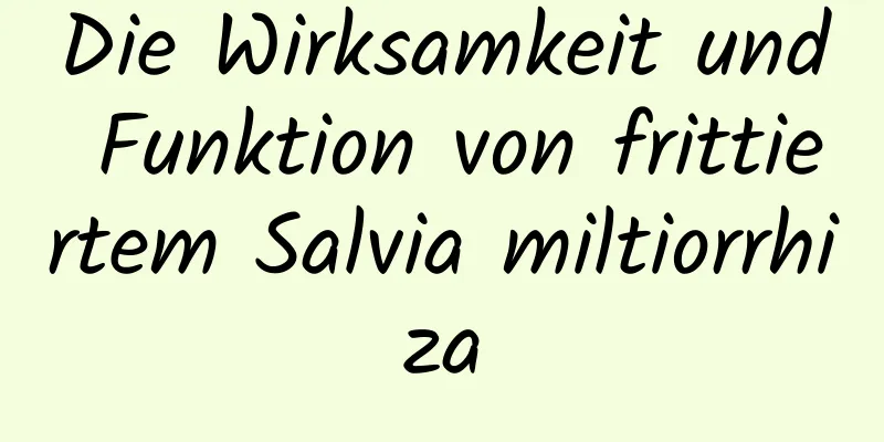 Die Wirksamkeit und Funktion von frittiertem Salvia miltiorrhiza