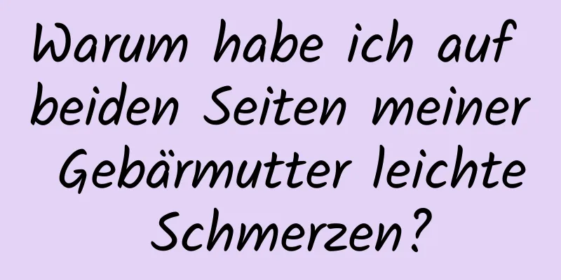 Warum habe ich auf beiden Seiten meiner Gebärmutter leichte Schmerzen?