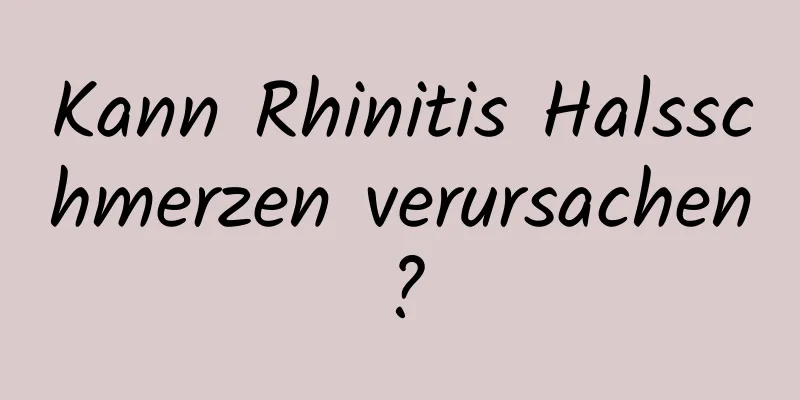 Kann Rhinitis Halsschmerzen verursachen?