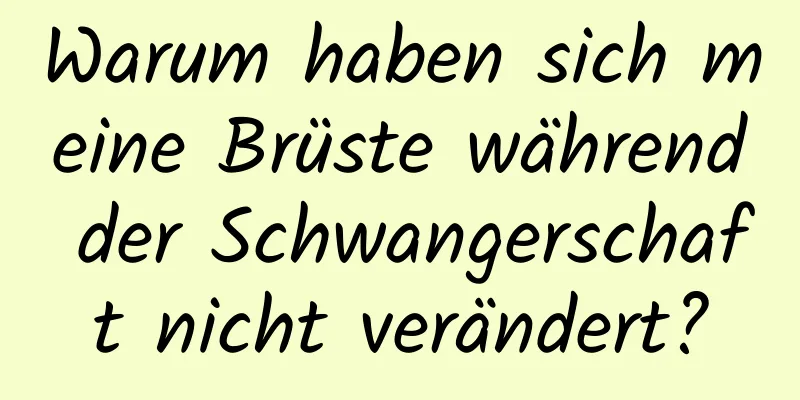 Warum haben sich meine Brüste während der Schwangerschaft nicht verändert?