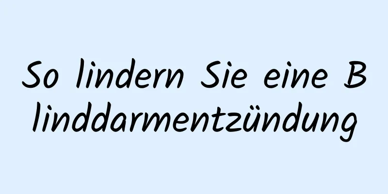 So lindern Sie eine Blinddarmentzündung