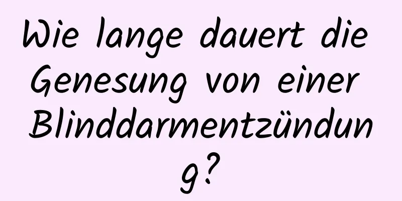 Wie lange dauert die Genesung von einer Blinddarmentzündung?