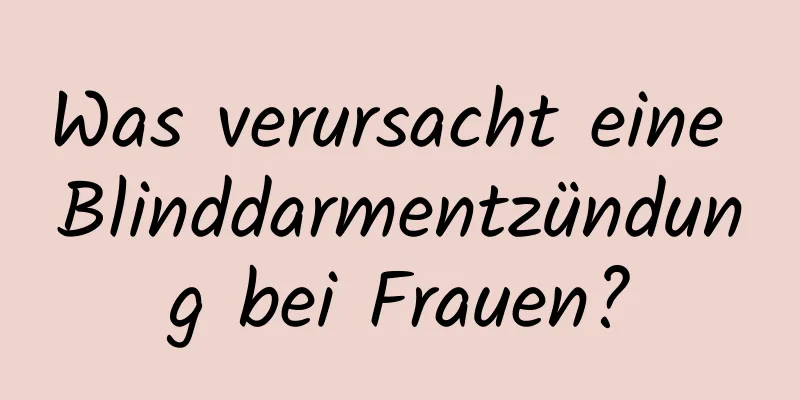 Was verursacht eine Blinddarmentzündung bei Frauen?