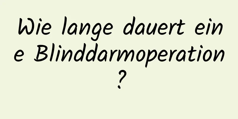 Wie lange dauert eine Blinddarmoperation?