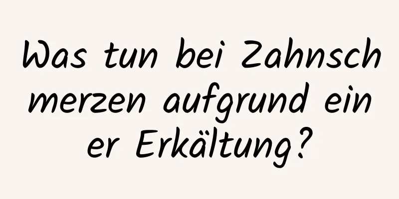 Was tun bei Zahnschmerzen aufgrund einer Erkältung?