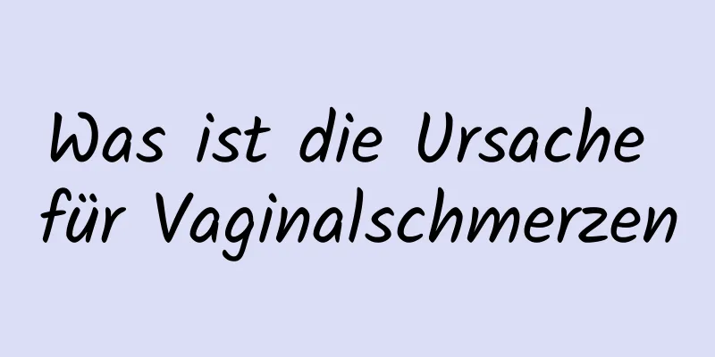 Was ist die Ursache für Vaginalschmerzen