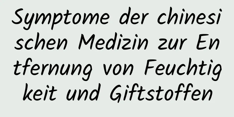 Symptome der chinesischen Medizin zur Entfernung von Feuchtigkeit und Giftstoffen