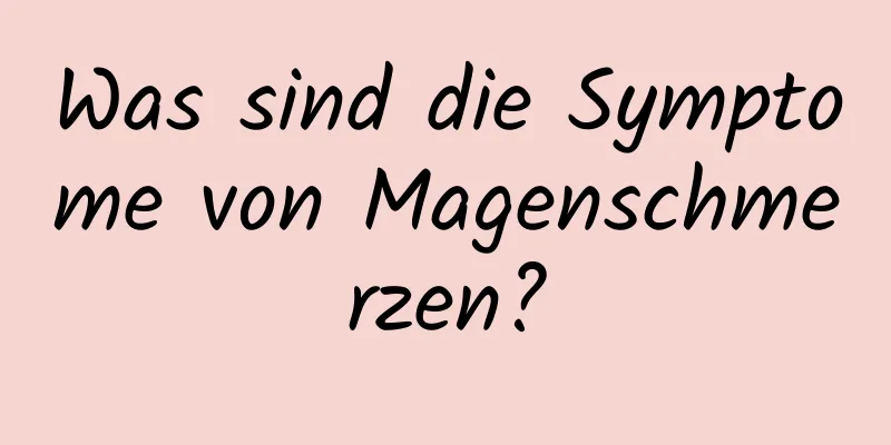 Was sind die Symptome von Magenschmerzen?