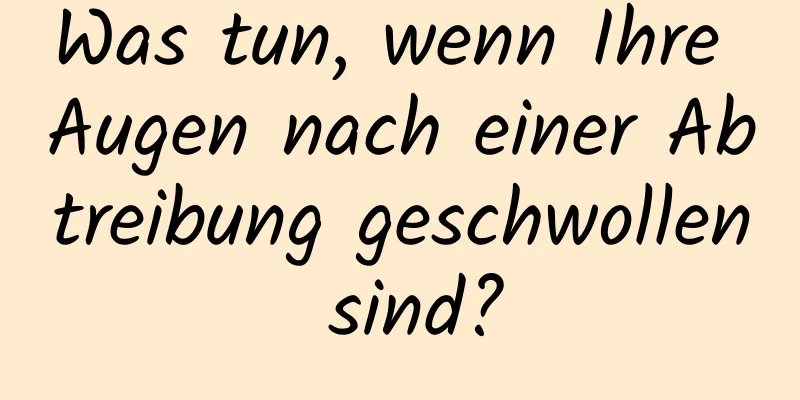 Was tun, wenn Ihre Augen nach einer Abtreibung geschwollen sind?