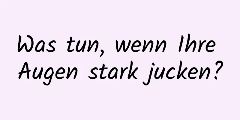 Was tun, wenn Ihre Augen stark jucken?