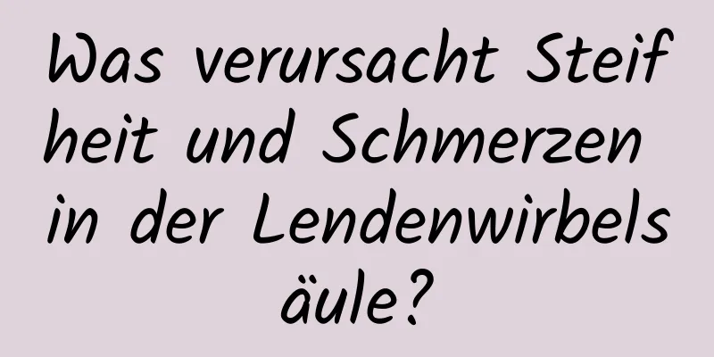 Was verursacht Steifheit und Schmerzen in der Lendenwirbelsäule?