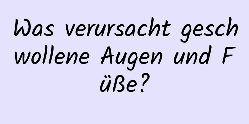 Was verursacht geschwollene Augen und Füße?