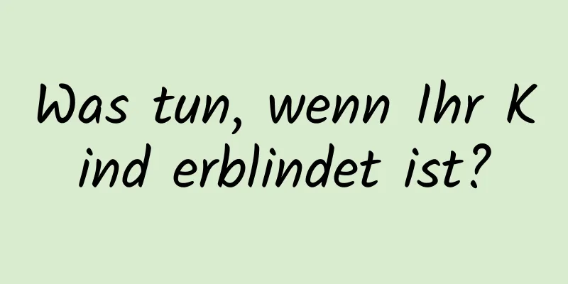 Was tun, wenn Ihr Kind erblindet ist?