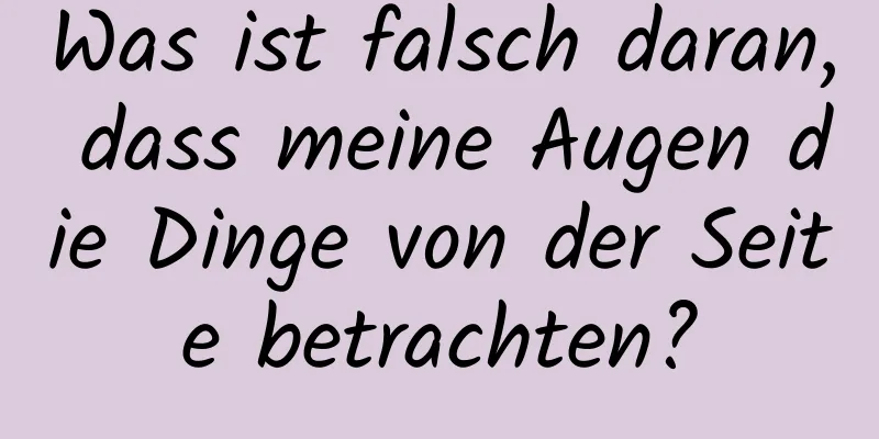 Was ist falsch daran, dass meine Augen die Dinge von der Seite betrachten?