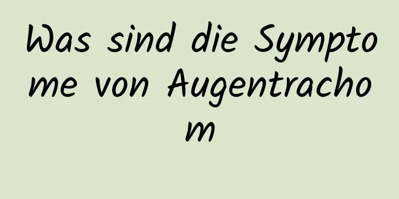 Was sind die Symptome von Augentrachom