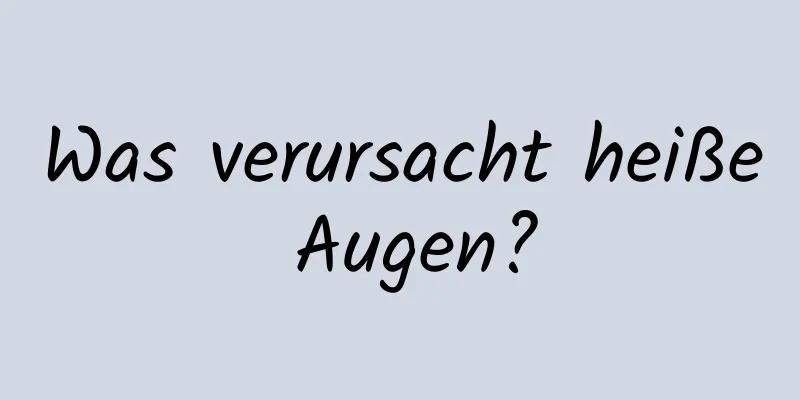 Was verursacht heiße Augen?