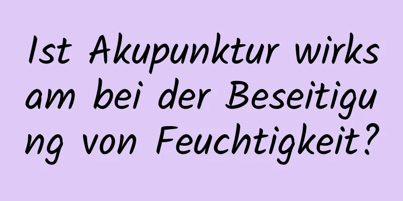 Ist Akupunktur wirksam bei der Beseitigung von Feuchtigkeit?