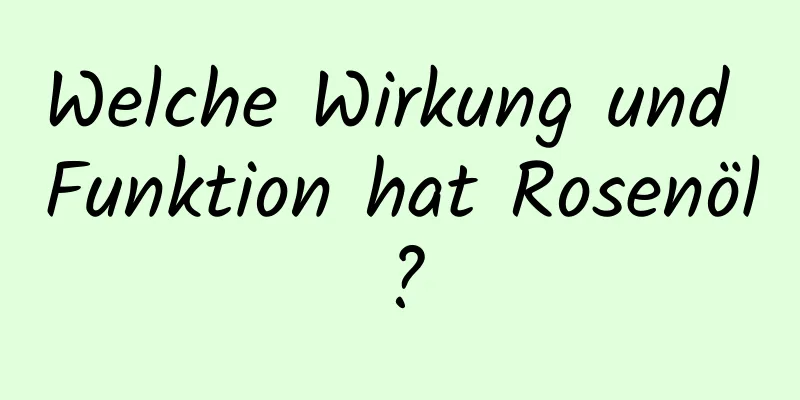 Welche Wirkung und Funktion hat Rosenöl?