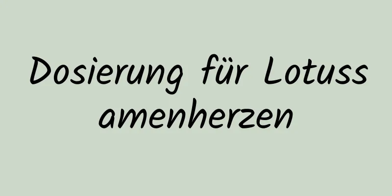 Dosierung für Lotussamenherzen