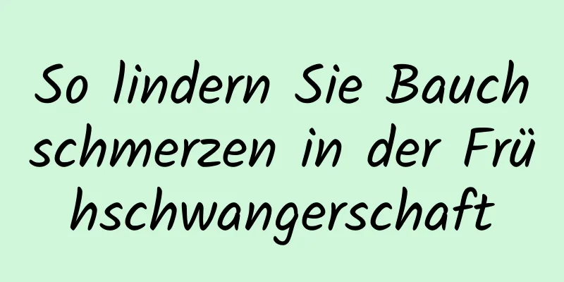 So lindern Sie Bauchschmerzen in der Frühschwangerschaft