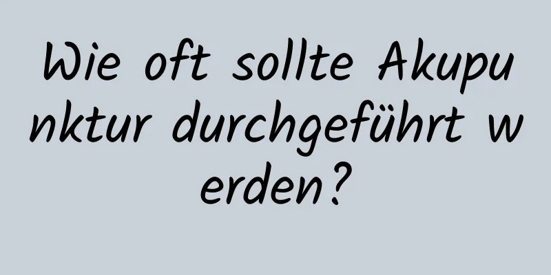 Wie oft sollte Akupunktur durchgeführt werden?