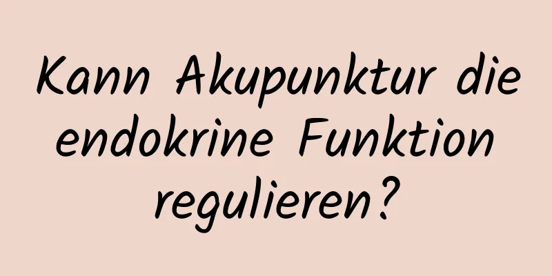 Kann Akupunktur die endokrine Funktion regulieren?