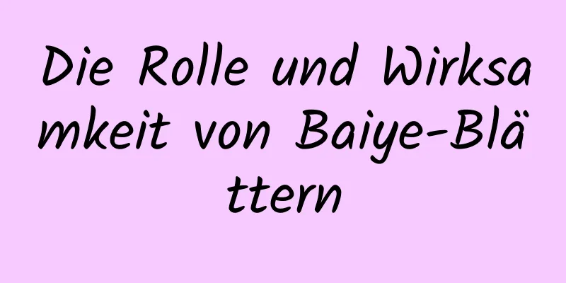 Die Rolle und Wirksamkeit von Baiye-Blättern