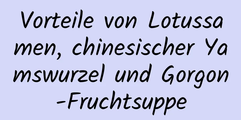 Vorteile von Lotussamen, chinesischer Yamswurzel und Gorgon-Fruchtsuppe