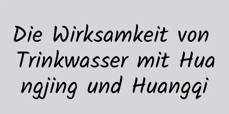 Die Wirksamkeit von Trinkwasser mit Huangjing und Huangqi