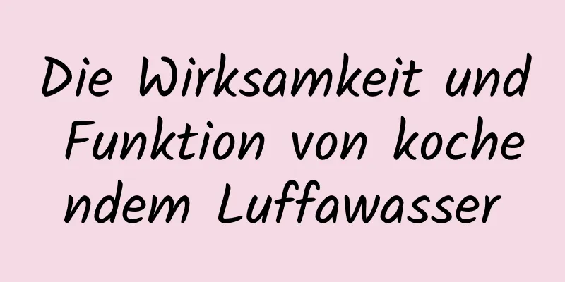 Die Wirksamkeit und Funktion von kochendem Luffawasser