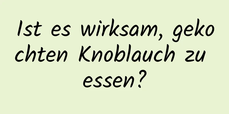 Ist es wirksam, gekochten Knoblauch zu essen?