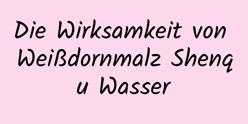 Die Wirksamkeit von Weißdornmalz Shenqu Wasser