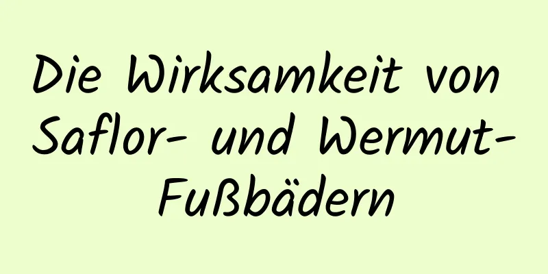 Die Wirksamkeit von Saflor- und Wermut-Fußbädern